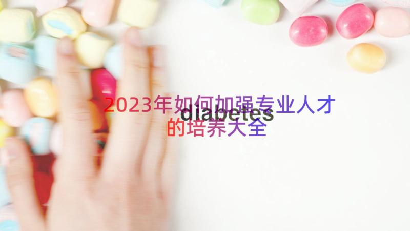 2023年如何加强专业人才的培养大全（15篇）