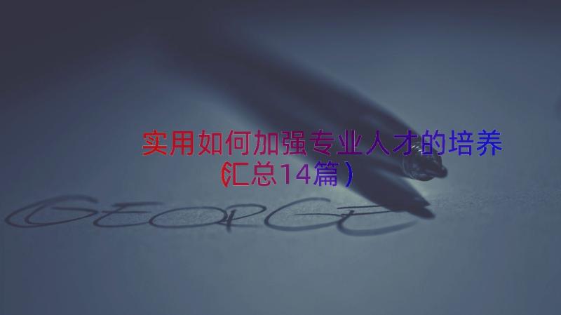 实用如何加强专业人才的培养（汇总14篇）