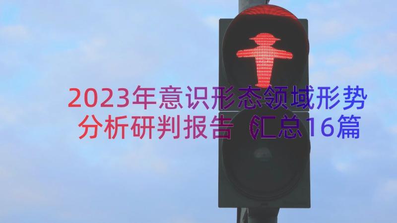 2023年意识形态领域形势分析研判报告（汇总16篇）