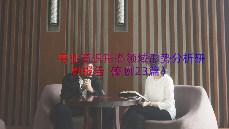 专业意识形态领域形势分析研判报告（案例23篇）