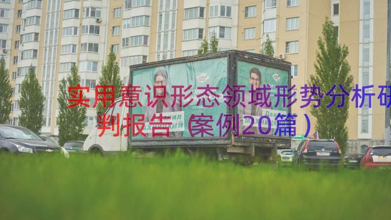 实用意识形态领域形势分析研判报告（案例20篇）