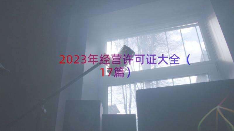 2023年经营许可证大全（17篇）