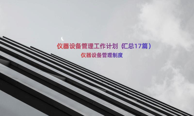 仪器设备管理工作计划（汇总17篇）