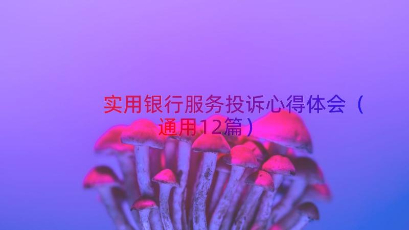 实用银行服务投诉心得体会（通用12篇）