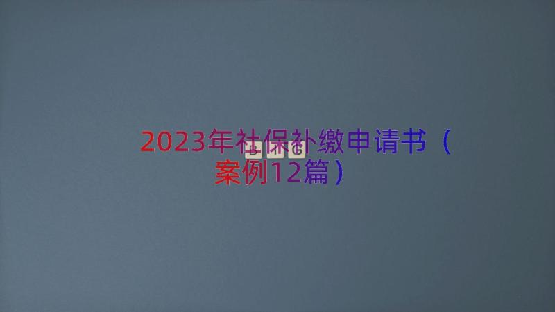 2023年社保补缴申请书（案例12篇）