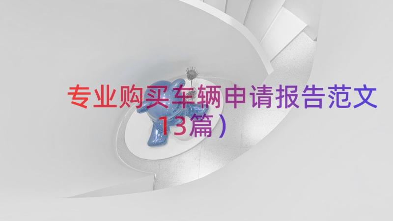 专业购买车辆申请报告范文（13篇）