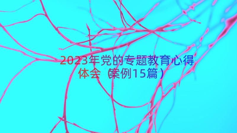 2023年党的专题教育心得体会（案例15篇）