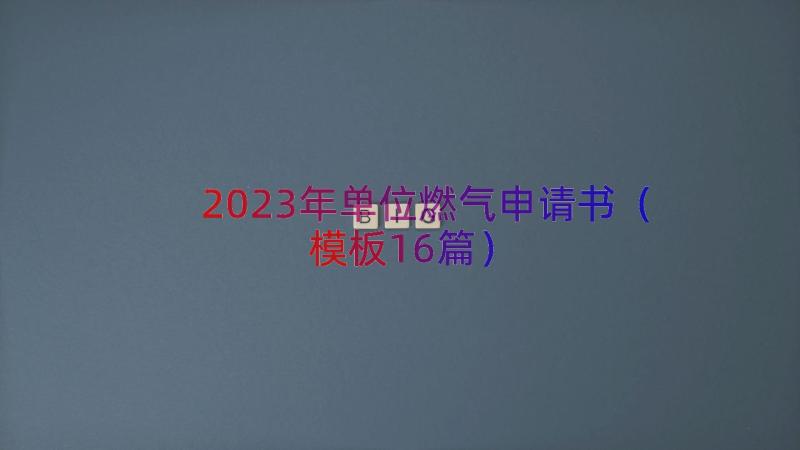2023年单位燃气申请书（模板16篇）