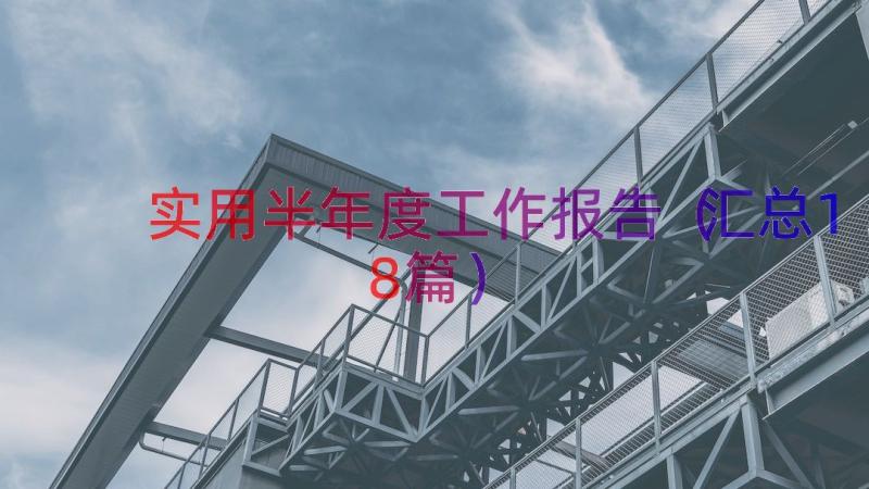 实用半年度工作报告（汇总18篇）