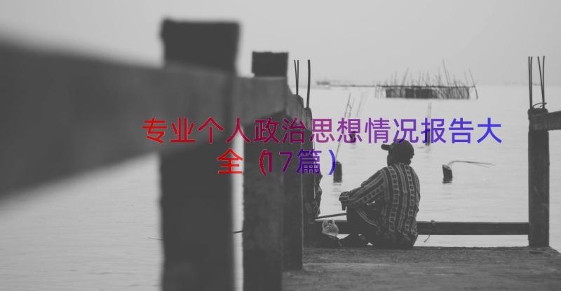 专业个人政治思想情况报告大全（17篇）