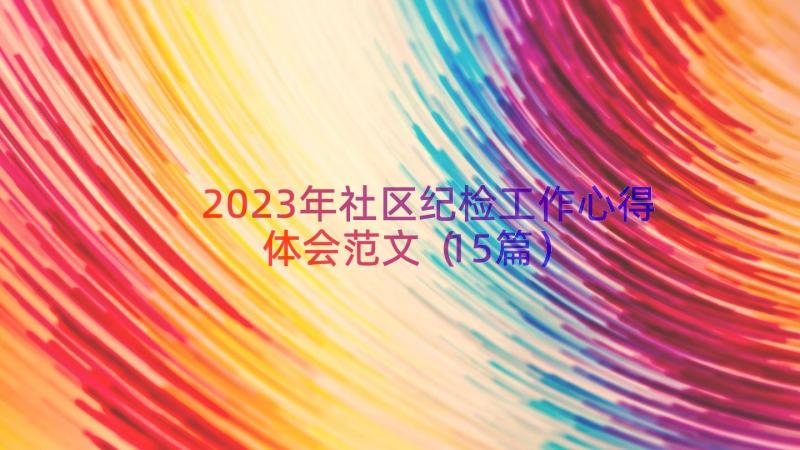 2023年社区纪检工作心得体会范文（15篇）