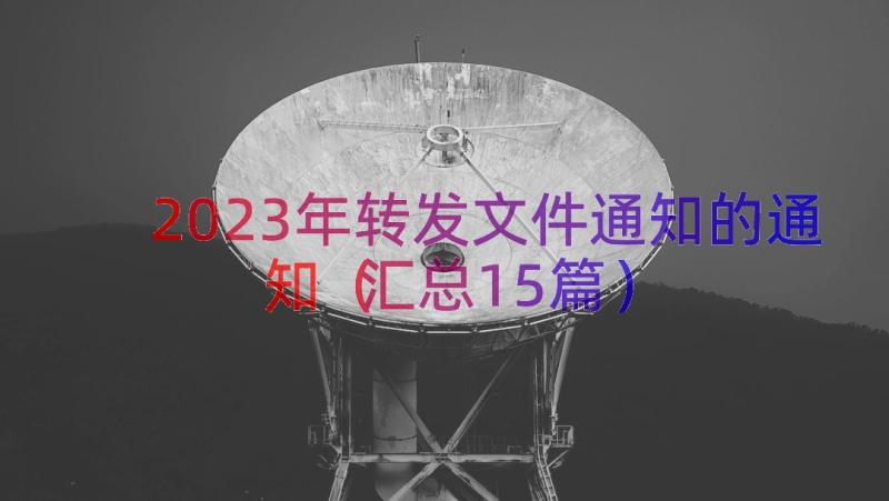 2023年转发文件通知的通知（汇总15篇）