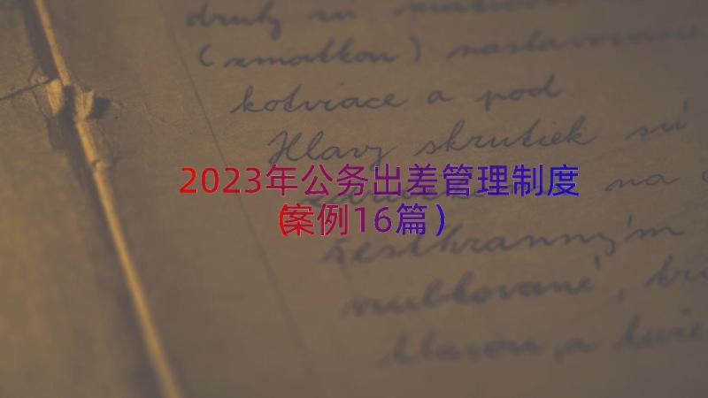 2023年公务出差管理制度（案例16篇）