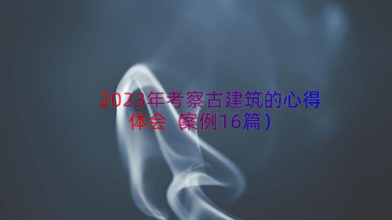 2023年考察古建筑的心得体会（案例16篇）