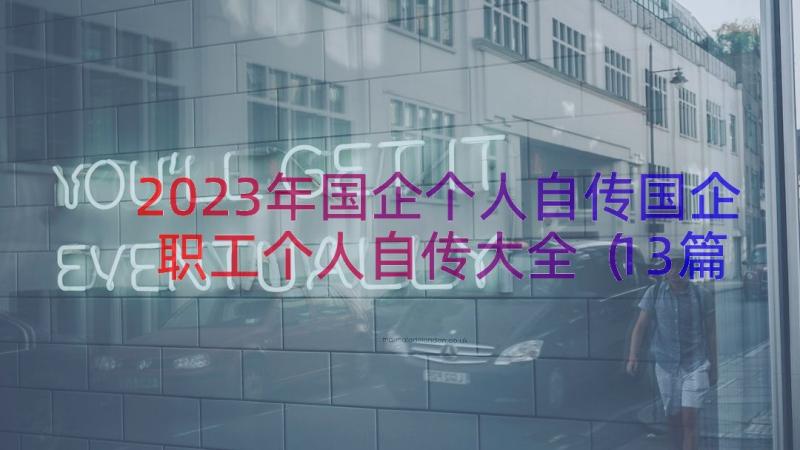 2023年国企个人自传国企职工个人自传大全（13篇）