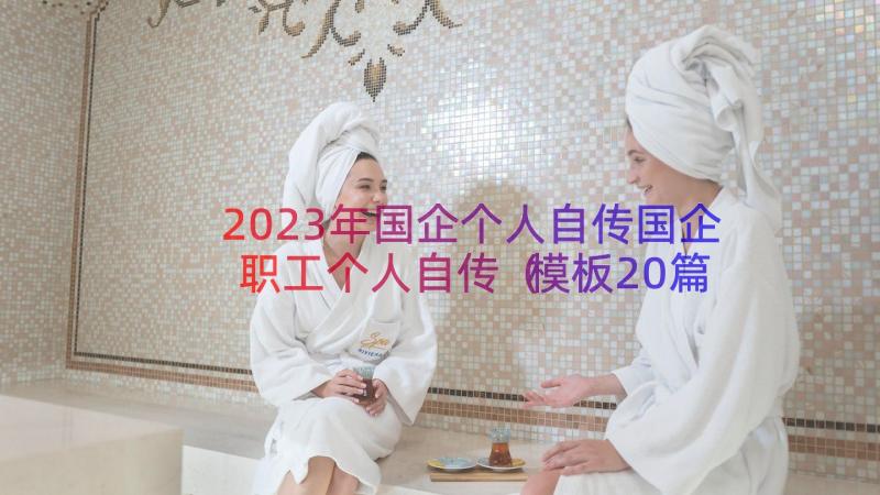 2023年国企个人自传国企职工个人自传（模板20篇）