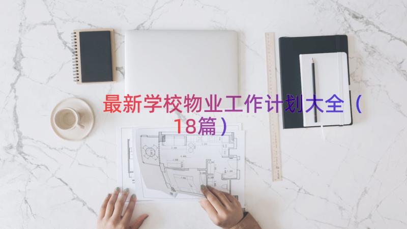 最新学校物业工作计划大全（18篇）