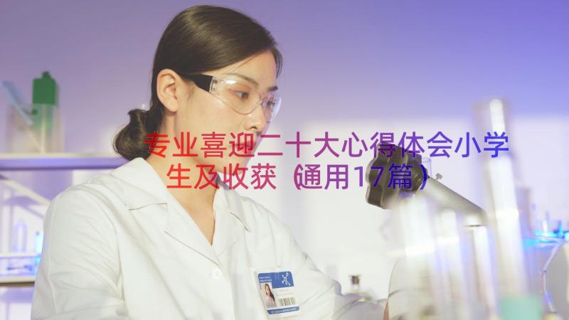 专业喜迎二十大心得体会小学生及收获（通用17篇）