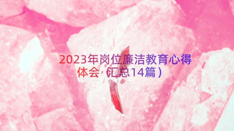 2023年岗位廉洁教育心得体会（汇总14篇）