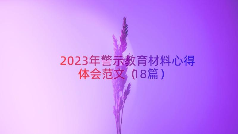 2023年警示教育材料心得体会范文（18篇）