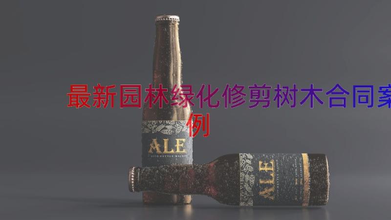 最新园林绿化修剪树木合同（案例13篇）