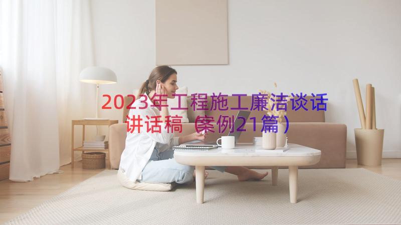 2023年工程施工廉洁谈话讲话稿（案例21篇）