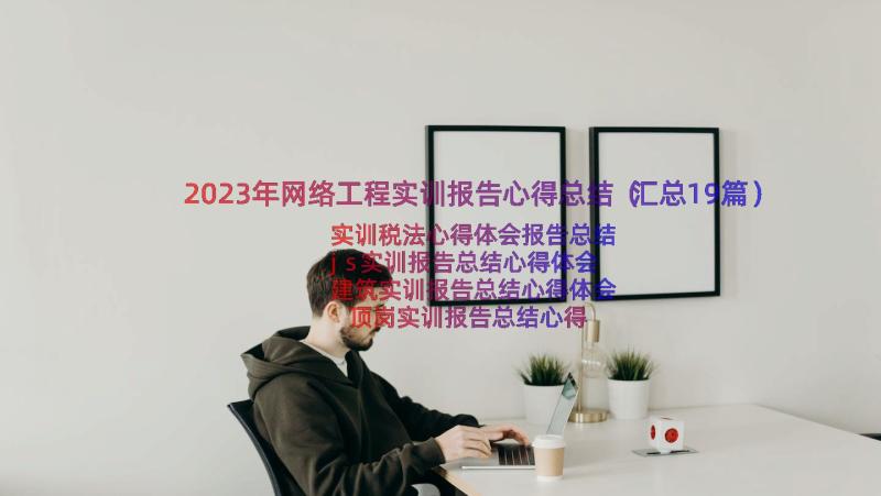 2023年网络工程实训报告心得总结（汇总19篇）