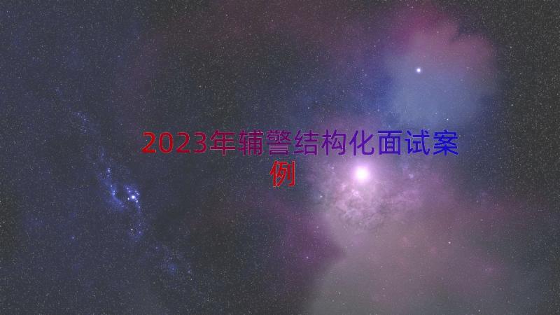 2023年辅警结构化面试（案例14篇）