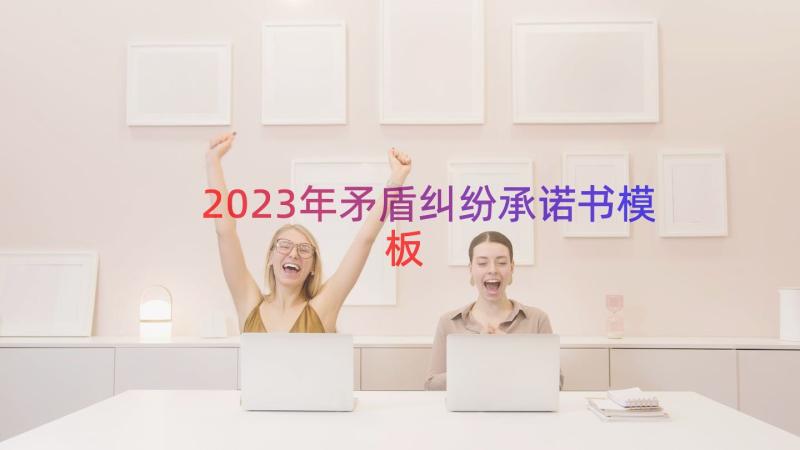 2023年矛盾纠纷承诺书（模板18篇）