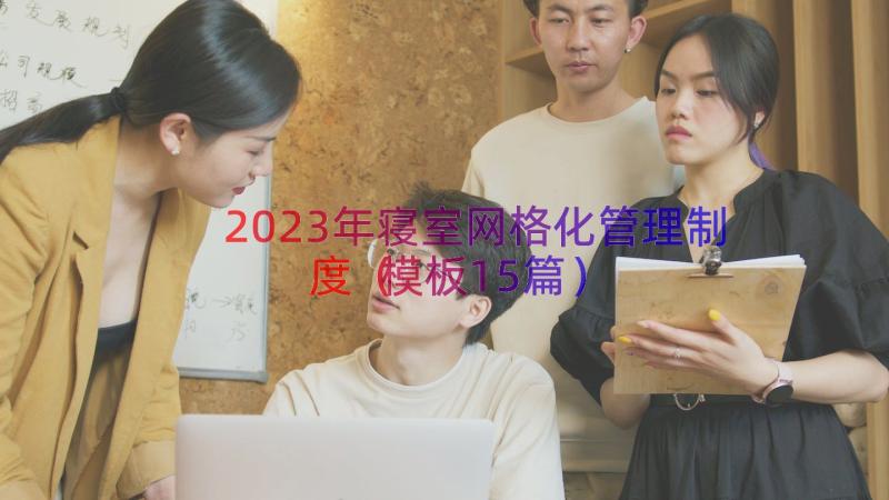 2023年寝室网格化管理制度（模板15篇）