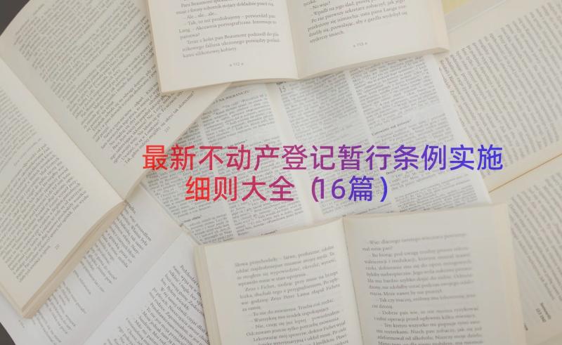 最新不动产登记暂行条例实施细则大全（16篇）