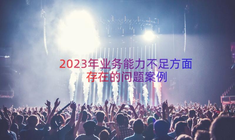 2023年业务能力不足方面存在的问题（案例14篇）