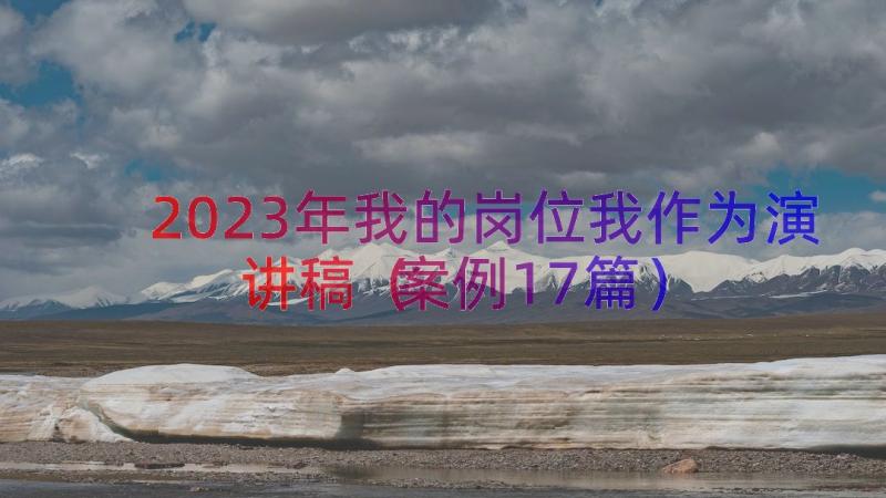 2023年我的岗位我作为演讲稿（案例17篇）