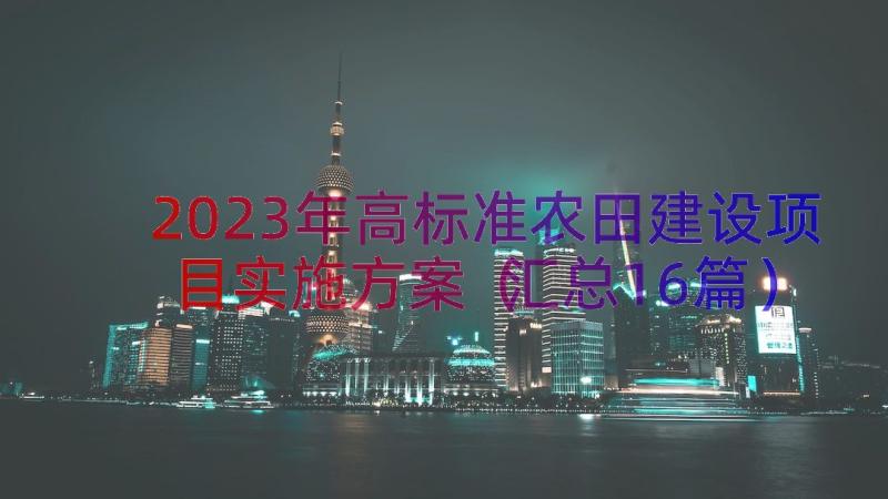 2023年高标准农田建设项目实施方案（汇总16篇）