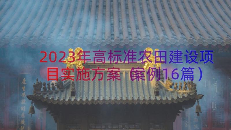 2023年高标准农田建设项目实施方案（案例16篇）