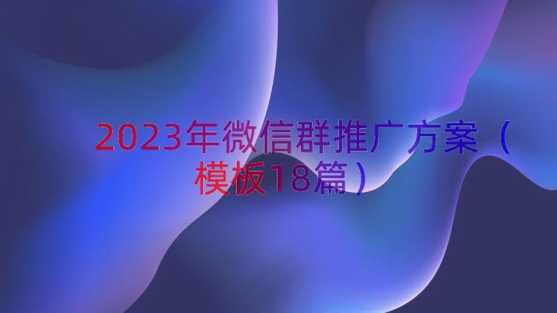 2023年微信群推广方案（模板18篇）