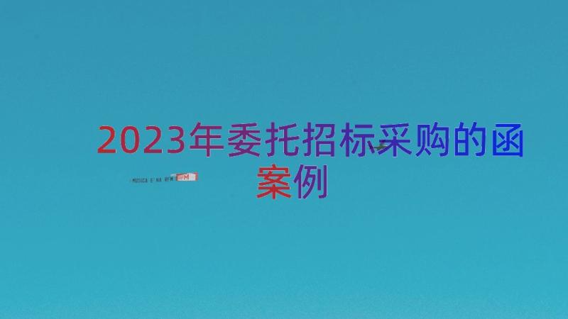 2023年委托招标采购的函（案例12篇）