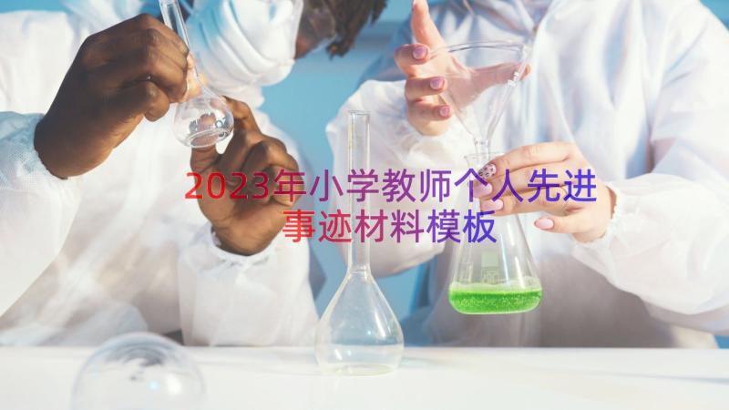 2023年小学教师个人先进事迹材料（模板13篇）