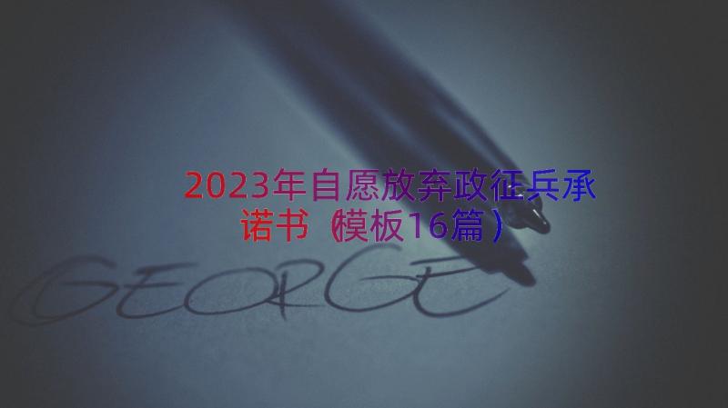 2023年自愿放弃政征兵承诺书（模板16篇）