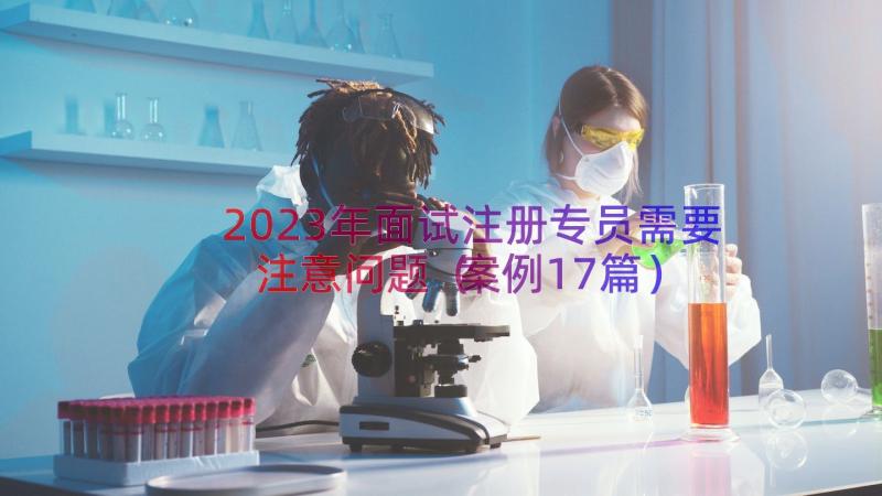 2023年面试注册专员需要注意问题（案例17篇）