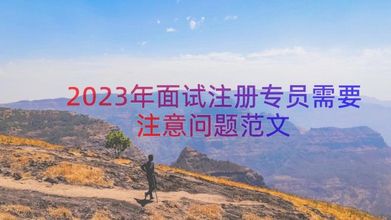 2023年面试注册专员需要注意问题范文（14篇）