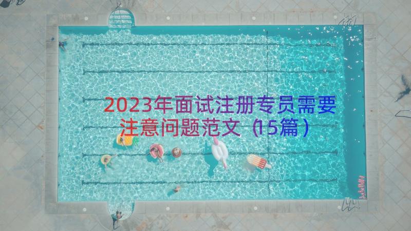 2023年面试注册专员需要注意问题范文（15篇）