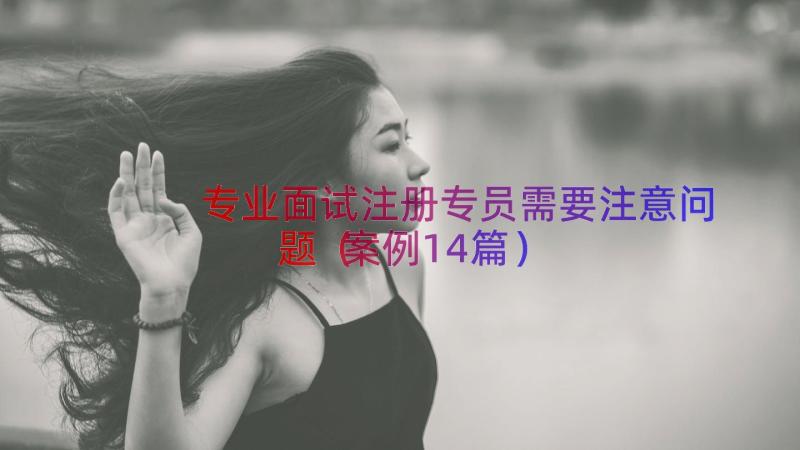 专业面试注册专员需要注意问题（案例14篇）