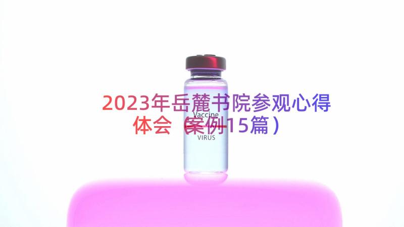 2023年岳麓书院参观心得体会（案例15篇）