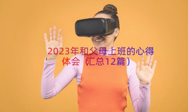 2023年和父母上班的心得体会（汇总12篇）