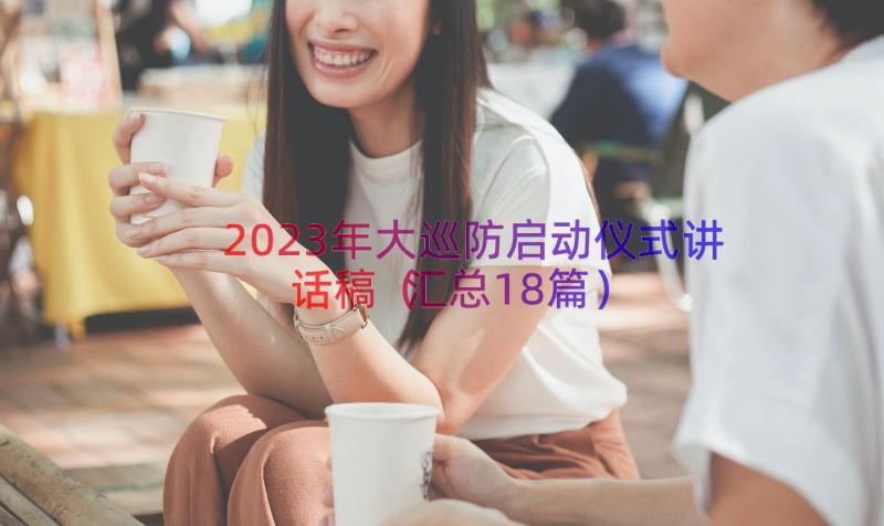 2023年大巡防启动仪式讲话稿（汇总18篇）