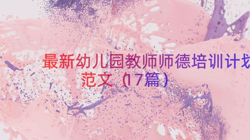 最新幼儿园教师师德培训计划范文（17篇）