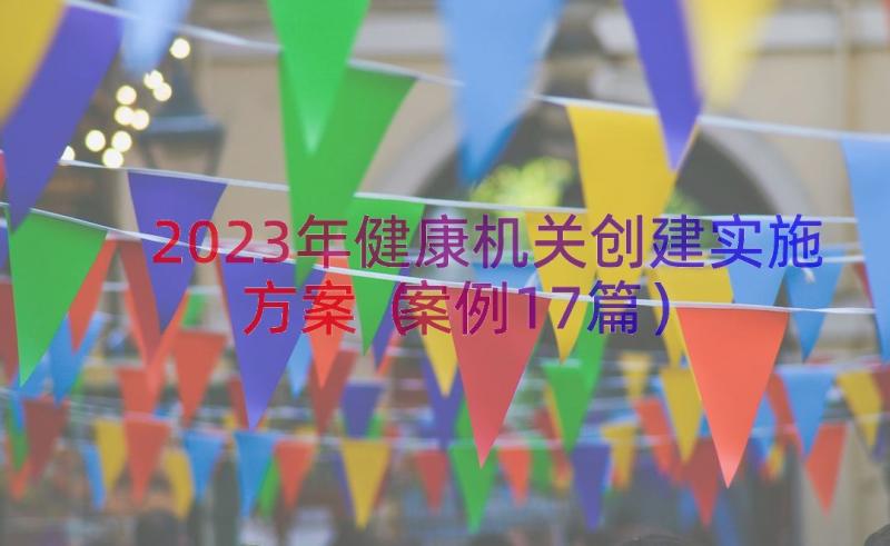 2023年健康机关创建实施方案（案例17篇）