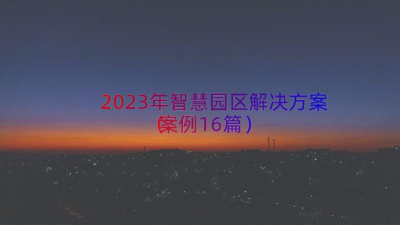 2023年智慧园区解决方案（案例16篇）