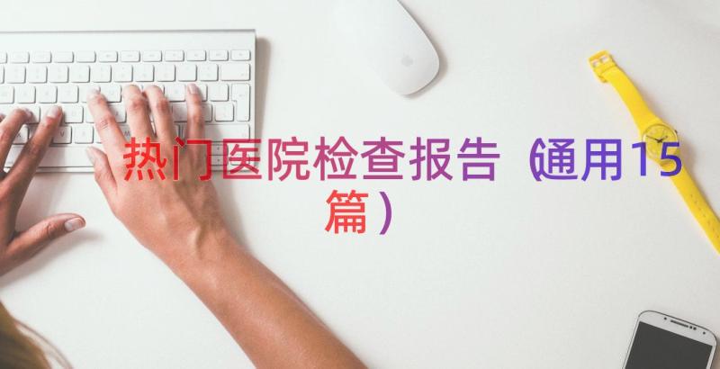 热门医院检查报告（通用15篇）